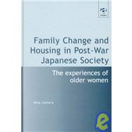 Family Change and Housing in Post-War Japanese Society: The Experiences of Older Women by Izuhara,Misa, 9780754612841
