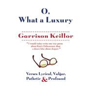 O, What a Luxury Verses Lyrical, Vulgar, Pathetic & Profound by Keillor, Garrison, 9780802122841