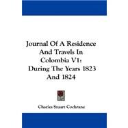 Journal of a Residence and Travels in Colombia V1 : During the Years 1823 And 1824 by Cochrane, Charles Stuart, 9781432692841