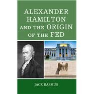 Alexander Hamilton and the Origins of the Fed by Rasmus, Jack, 9781498582841