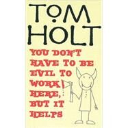 You Don't Have to Be Evil to Work Here, but It Helps by Holt, Tom, 9781841492841