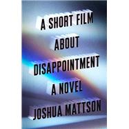 A Short Film About Disappointment by Mattson, Joshua, 9780525522843