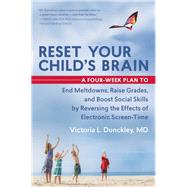 Reset Your Child's Brain A Four-Week Plan to End Meltdowns, Raise Grades, and Boost Social Skills by Reversing the Effects of Electronic Screen-Time by Dunckley, Victoria L., 9781608682843
