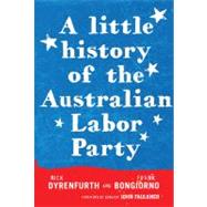 A Little History of the Australian Labor Party by Bongiorno, Frank; Dyrenfurth, Nick; Faulkner, Senator John, 9781742232843