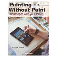 Painting Without Paint Landscapes with your tablet by Palmer, Matthew, 9781782212843
