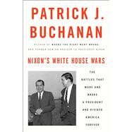 Nixon's White House Wars The Battles That Made and Broke a President and Divided America Forever by BUCHANAN, PATRICK J., 9781101902844