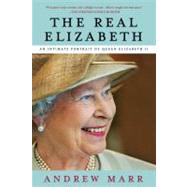 The Real Elizabeth An Intimate Portrait of Queen Elizabeth II by Marr, Andrew, 9781250022844