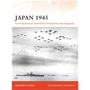 Japan 1945 From Operation Downfall to Hiroshima and Nagasaki by Chun, Clayton; White, John, 9781846032844