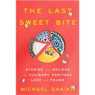 The Last Sweet Bite Stories of Culinary Heritage Lost and Found by Shaikh, Michael, 9780593442845