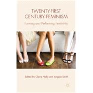 Twenty-first Century Feminism Forming and Performing Femininity by Nally, Claire; Smith, Angela, 9781137492845