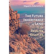 The Future Inheritance of Land in the Pauline Epistles by Miguel G. Echevarria Jr., 9781532632846