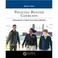Policing Beyond Coercion A New Idea for a Twenty-first Century Mandate by Kane, Robert J., 9781543832846