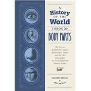 A History of the World Through Body Parts The Stories Behind the Organs, Appendages, Digits, and the Like Attached to (or Detached from) Famous Bodies by Petras, Kathy; Petras, Ross, 9781797202846