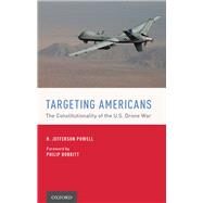 Targeting Americans The Constitutionality of the U.S. Drone War by Powell, H. Jefferson; Bobbitt, Philip C., 9780190492847