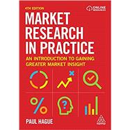 Market Research in Practice: An Introduction to Gaining Greater Market Insight by Hague, Paul, 9781398602847