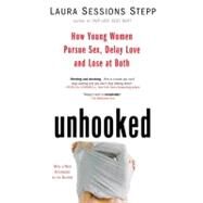 Unhooked How Young Women Pursue Sex, Delay Love and Lose at Both by Sessions Stepp, Laura, 9781594482847
