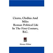 Cicero, Clodius and Milo : Roman Political Life in the First Century, B. C. by White, Horace, 9780548342848