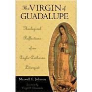 The Virgin of Guadalupe Theological Reflections of an Anglo-Lutheran Liturgist by Johnson, Maxwell E.; Elizondo, Virgil, 9780742522848