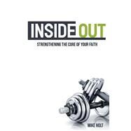 Inside Out Strengthening The Core Of Your Faith by Holt, Mike, 9781098312848