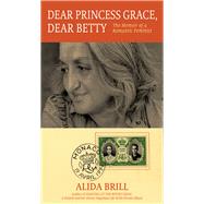 Dear Princess Grace, Dear Betty The Memoir of a Romantic Feminist by Brill, Alida, 9781936182848
