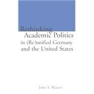Re-thinking Academic Politics in (Re)unified Germany and the United States: Comparative Academic Politics & the Case of East German Historians by Ginsburg,Mark B., 9780815322849