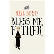 Bless Me, Father by Boyd, Neil, 9781504052849