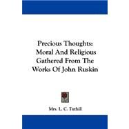 Precious Thoughts : Moral and Religious Gathered from the Works of John Ruskin by Tuthill, Mrs L. C., 9781430452850