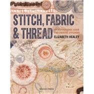 Stitch, Fabric & Thread An inspirational guide for creative stitchers by Healey, Elizabeth, 9781782212850