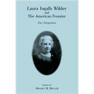 Laura Ingalls Wilder and the American Frontier Five Perspectives by Miller, Dwight M.; Jameson, Elizabeth; Miller, John E.; Romines, Ann; Fellman, Anita Clair; Dahl, Ann Weller, 9780761822851