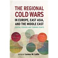 The Regional Cold Wars in Europe, East Asia, and the Middle East by Lthi, Lorenz M., 9780804792851