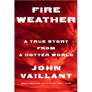 Fire Weather A True Story from a Hotter World by Vaillant, John, 9781524732851