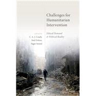 Challenges for Humanitarian Intervention Ethical Demand and Political Reality by Coady, C. A. J.; Dobos, Ned; Sanyal, Sagar, 9780198812852