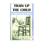Train up the Child : How Children Get Hurt in Churches by OWENS LOUISE ANNE, 9780738832852