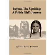 Beyond the Uprising : A Polish Girl's Journey by BOWMAN CYNTHIA GRANT, 9781436302852