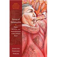 Forms of Dictatorship Power, Narrative, and Authoritarianism in the Latina/o Novel by Harford Vargas, Jennifer, 9780190642853