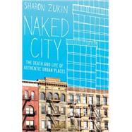 Naked City The Death and Life of Authentic Urban Places by Zukin, Sharon, 9780195382853