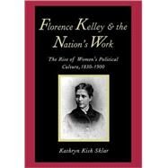Florence Kelley and the Nation's Work : The Rise of Women's Political Culture, 1830-1900 by Kathryn Kish Sklar, 9780300072853