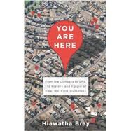 You Are Here From the Compass to GPS, the History and Future of How We Find Ourselves by Bray, Hiawatha, 9780465032853