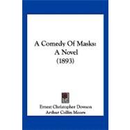 Comedy of Masks : A Novel (1893) by Dowson, Ernest Christopher; Moore, Arthur Collin, 9781120242853