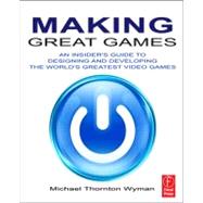 Making Great Games: An Insider's Guide to Designing and Developing the World's Greatest Video Games by Wyman; Michael Thornton, 9780240812854