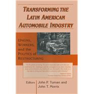 Transforming the Latin American Automobile Industry: Union, Workers and the Politics of Restructuring by John P. Tuman; John T. Morris, 9781315502854