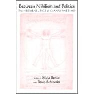 Between Nihilism and Politics : The Hermeneutics of Gianni Vattimo by Benso, Silvia; Schroeder, Brian, 9781438432854
