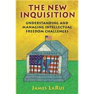The New Inquisition: Understanding and Managing Intellectual Freedom Challenges by Larue, James, 9781591582854