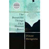 The Beautiful Things That Heaven Bears by Mengestu, Dinaw, 9781594482854