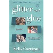 Glitter and Glue A Memoir by Corrigan, Kelly, 9780345532855