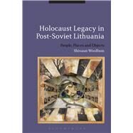 Holocaust Legacy in Post-Soviet Lithuania People, Places and Objects by Woolfson, Shivaun, 9781472532855
