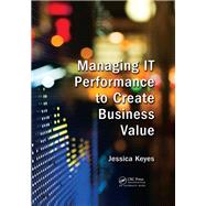 Managing IT Performance to Create Business Value by Keyes; Jessica, 9781498752855