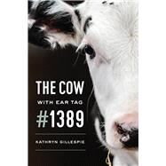 The Cow With Ear Tag #1389 by Gillespie, Kathryn, 9780226582856