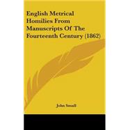 English Metrical Homilies from Manuscripts of the Fourteenth Century by Small, John, 9780548952856