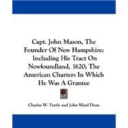 Capt. John Mason, The Founder Of New Hampshire: Including His Tract on Newfoundland, 1620; the American Charters in Which He Was a Grantee by Dean, John Ward, 9781432542856